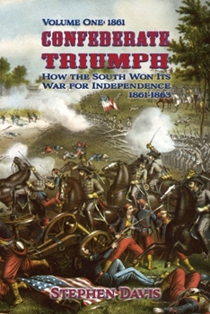 Confederate Triumph: How the South Won Its War for Independence 1861-1863 Volume One:1861