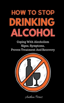 Paperback How To Stop Drinking Alcohol: Coping With Alcoholism, Signs, Symptoms, Proven Treatment And Recovery Book