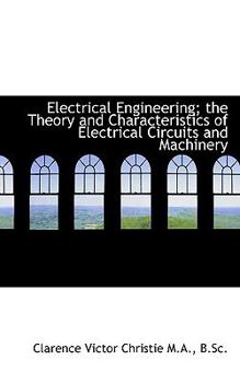 Electrical Engineering; the Theory and Characteristics of Electrical Circuits and MacHinery