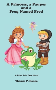 A Princess, a Pauper, and a Frog Named Fred: A Fairy Tale Type Novel