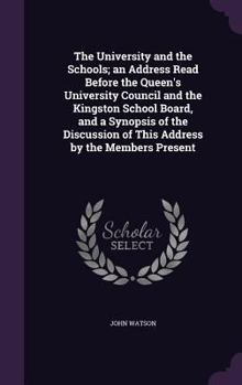 Hardcover The University and the Schools; an Address Read Before the Queen's University Council and the Kingston School Board, and a Synopsis of the Discussion Book