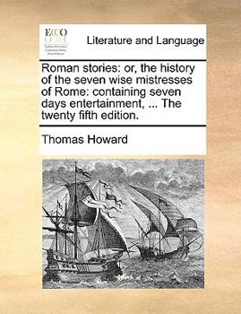 Paperback Roman Stories: Or, the History of the Seven Wise Mistresses of Rome: Containing Seven Days Entertainment, ... the Twenty Fifth Editio Book