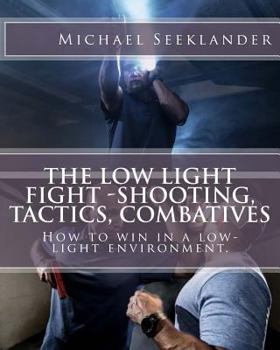 Paperback The Low Light Fight -Shooting, Tactics, Combatives: How to win in a low-light environment. Book