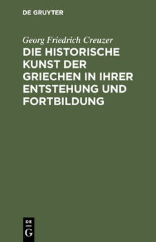 Die Historische Kunst Der Griechen in Ihrer Entstehung Und Fortbildung