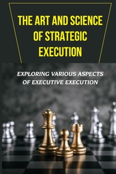 Paperback The Art And Science Of Strategic Execution: Exploring Various Aspects Of Executive Execution: A Great Executive Book