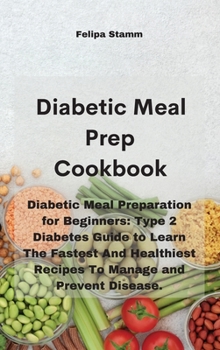 Hardcover Diabetic Meal Prep Cookbook: Diabetic Meal Preparation for Beginners: Type 2 Diabetes Guide to Learn The Fastest And Healthiest Recipes To Manage a Book