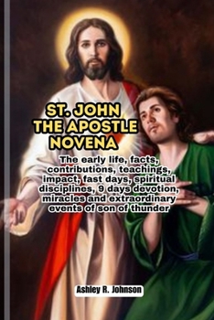 St. John the Apostle Novena: The early life, facts, contributions, teachings, impact, fast days, spiritual disciplines, 9 days devotion, miracles a