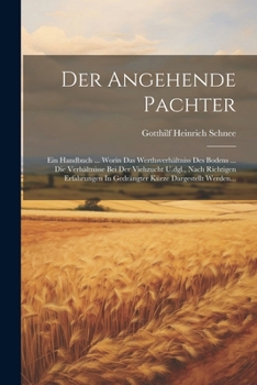 Der Angehende Pachter: Ein Handbuch ... Worin Das Werthsverhältniss Des Bodens ... Die Verhältnisse Bei Der Viehzucht U.dgl., Nach Richtigen ... Kürze Dargestellt Werden... (German Edition)