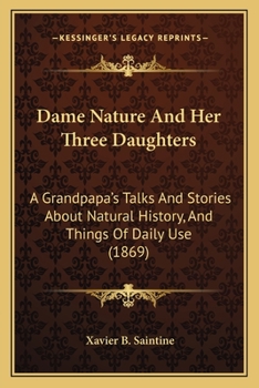 Paperback Dame Nature And Her Three Daughters: A Grandpapa's Talks And Stories About Natural History, And Things Of Daily Use (1869) Book