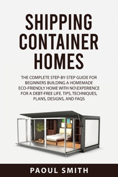 Paperback Shipping Container Homes: The Complete Step-By-Step Guide for Beginnersbuilding a Homemade Eco-Friendly Home with No\Experience for a Debt-Free Book