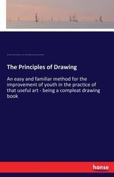 Paperback The Principles of Drawing: An easy and familiar method for the improvement of youth in the practice of that useful art - being a compleat drawing book