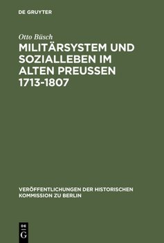 Militärsystem und Sozialleben im alten Preussen 1713-1807: Die Anfänge der sozialen Militärisierung der preussisch-deutschen Gesellschaft