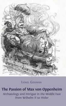 Hardcover The Passion of Max von Oppenheim: Archaeology and Intrigue in the Middle East from Wilhelm II to Hitler Book