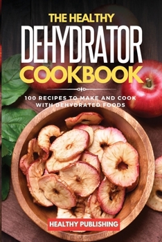 Paperback The Healthy Dehydrator Cookbook: 100 Recipes to Make and Cook with Dehydrated Foods Book