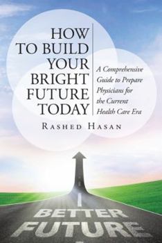 How to Build Your Bright Future Today: A Comprehensive Guide to Prepare Physicians for the Current Health Care Era