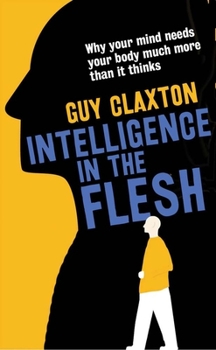 Hardcover Intelligence in the Flesh: Why Your Mind Needs Your Body Much More Than It Thinks Book