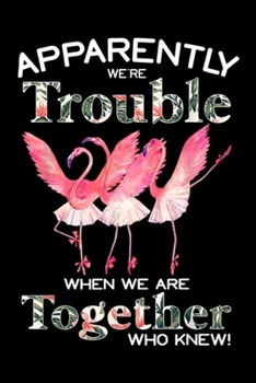 Paperback Apparently We're Trouble When We Are Together who knew!: Flamingo Apparently We're Trouble When We Are Together Journal/Notebook Blank Lined Ruled 6x9 Book