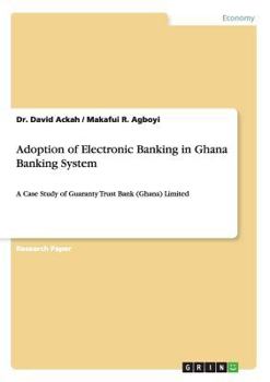 Paperback Adoption of Electronic Banking in Ghana Banking System: A Case Study of Guaranty Trust Bank (Ghana) Limited Book
