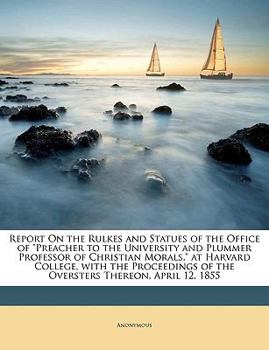 Paperback Report on the Rulkes and Statues of the Office of Preacher to the University and Plummer Professor of Christian Morals, at Harvard College, with the P Book