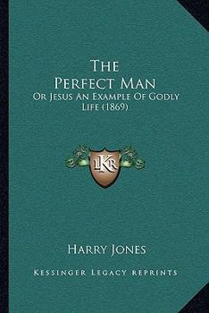 Paperback The Perfect Man: Or Jesus An Example Of Godly Life (1869) Book