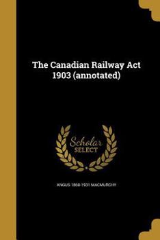 Paperback The Canadian Railway Act 1903 (annotated) Book