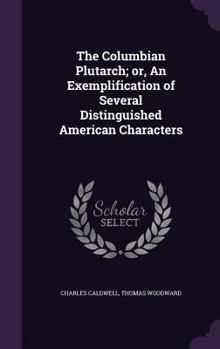 Hardcover The Columbian Plutarch; or, An Exemplification of Several Distinguished American Characters Book