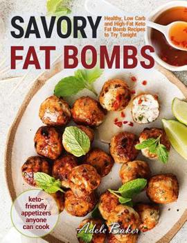 Savory Fat Bombs: Healthy, Low Carb and High-Fat Keto Fat Bomb Recipes to Try Tonight Keto-Friendly Appetizers Anyone Can Cook