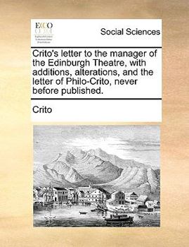 Paperback Crito's Letter to the Manager of the Edinburgh Theatre, with Additions, Alterations, and the Letter of Philo-Crito, Never Before Published. Book