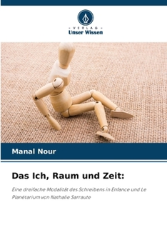 Das Ich, Raum und Zeit:: Eine dreifache Modalität des Schreibens in Enfance und Le Planétarium von Nathalie Sarraute (German Edition)