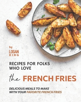 Paperback Recipes for Folks who Love the French Fries: Delicious Meals to Make with your Favorite French Fries Book