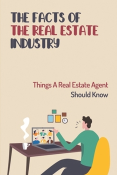 The Facts Of The Real Estate Industry: Things A Real Estate Agent Should Know: How To Practice The Art Of Real Estate