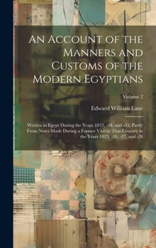 An Account of the Manners and Customs of the Modern Egyptians: Written in Egypt During the Years 1833, -34, and -35, Partly From Notes Made During a ... the Years 1825, -26, -27, and -28; Volume 2