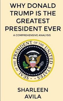 Paperback Why Donald Trump Is The Greatest President Ever: A Comprehensive Analysis Book