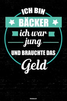 Ich bin Bäcker ich war jung und brauchte das Geld Notizbuch: Bäcker Journal DIN A5 liniert 120 Seiten Geschenk (German Edition)