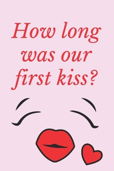 How long was our first kiss ?: Notebook 120 pages (gift for him and her):anniversary Gifts for Girl and Men=Love and Romance gift :Valentine s day gifts Romantic Gift