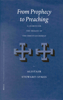 From Prophecy to Preaching: A Search for the Origins of the Christian Homily - Book  of the Vigiliae Christianae, Supplements