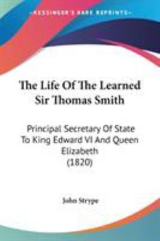 Paperback The Life Of The Learned Sir Thomas Smith: Principal Secretary Of State To King Edward VI And Queen Elizabeth (1820) Book