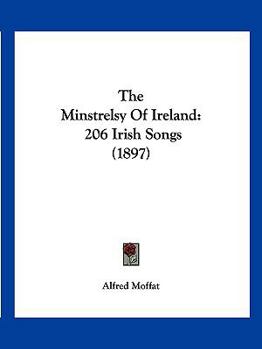 The Minstrelsy of Ireland: 206 Irish Songs Adapted to Their Traditional Airs, Arranged for Voice with Pianoforte Accompaniment, and Supplemented with Historical Notes (Classic Reprint)
