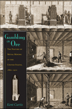 Gambling on Ore: The Nature of Metal Mining in the United States, 1860 1910 - Book  of the Mining the American West