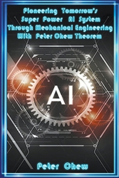 Paperback Pioneering Tomorrow's Super Power AI System Through Mechanical Engineering With Peter Chew Theorem Book