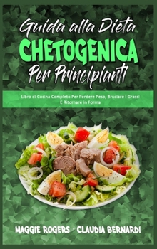 Guida alla Dieta Chetogenica per Principianti: Libro di Cucina Completo Per Perdere Peso, Bruciare I Grassi E Ritornare in Forma (Ketogenic Diet Guide ... (Italian Version)