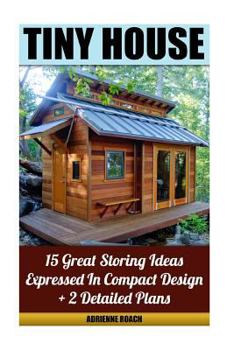 Paperback Tiny House 15 Great Storing Ideas Expressed in Compact Design + 2 Detailed Plans: (Tiny House Living, Tiny House Plans, Tiny House Designs, Declutter Book