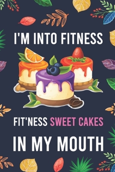 I'm Into Fitness, FIT'NESS Sweet Cakes In My Mouth: Blank Lined Diary / Notebook / Journal - Creative, Humor, Funny Quotes - Gifts For Men, Women, ... 6x9" 120 Pages (I'm Into Fitness Notebook)