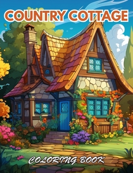 Country Cottage Coloring Book For Adults: 100+ Beautiful Designs for Stress Relief, Relaxation, and Creativity