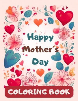 Happy Mother´s Day Coloring Book For Toddlers: 45 Cute and Easy Coloring Pages for Toddlers of, Balloons, Gifts, Flowers, Hearts and Children with the