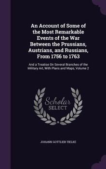 Hardcover An Account of Some of the Most Remarkable Events of the War Between the Prussians, Austrians, and Russians, From 1756 to 1763: And a Treatise On Sever Book