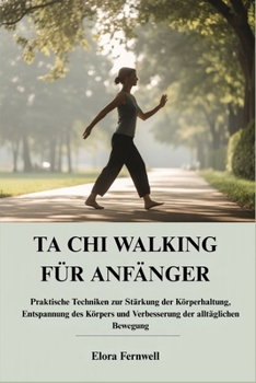 TA CHI WALKING FÜR ANFÄNGER: Praktische Techniken zur Stärkung der Körperhaltung, Entspannung des Körpers und Verbesserung der alltäglichen Bewegung (German Edition)