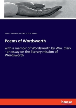 Paperback Poems of Wordsworth: with a memoir of Wordsworth by Wm. Clark - an essay on the literary mission of Wordsworth Book