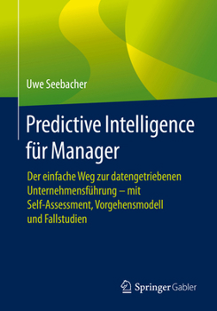 Paperback Predictive Intelligence Für Manager: Der Einfache Weg Zur Datengetriebenen Unternehmensführung - Mit Self-Assessment, Vorgehensmodell Und Fallstudien [German] Book