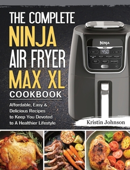 Hardcover The Complete Ninja Air Fryer Max XL Cookbook: Affordable, Easy & Delicious Recipes to Keep You Devoted to A Healthier Lifestyle Book